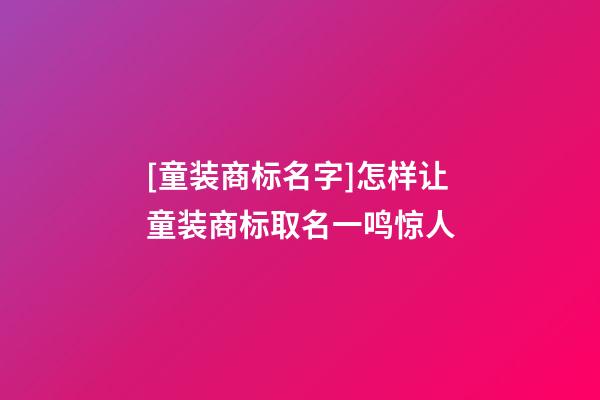 [童装商标名字]怎样让童装商标取名一鸣惊人-第1张-商标起名-玄机派